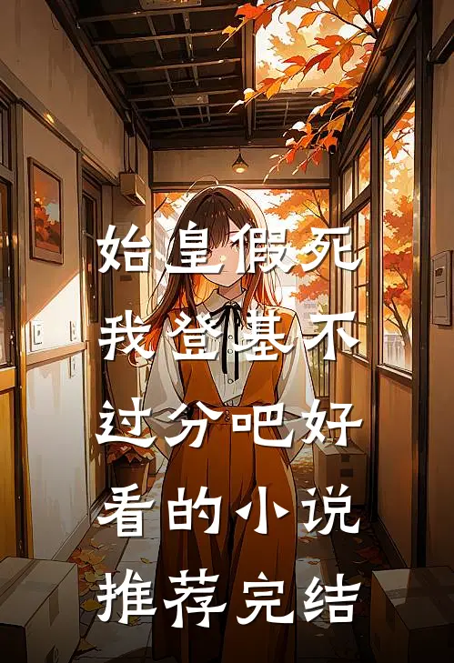 始皇假死,我登基不过分吧好看的推荐完结