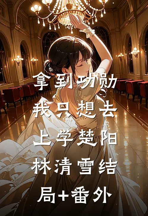 拿到功勋，我只想去上学楚阳林清雪结局+番外