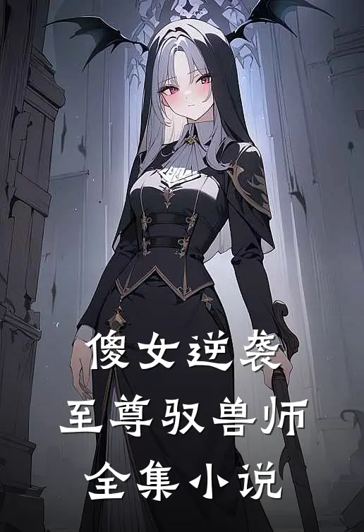 傻女逆袭至尊驭兽师全集免费阅读