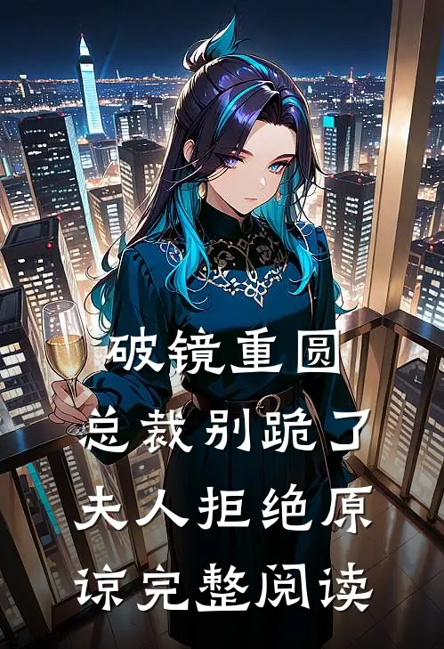 破镜重圆：总裁别跪了，夫人拒绝原谅完整阅读
