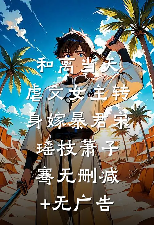 和离当天，虐文女主转身嫁暴君宋瑶枝萧子骞无删减+无广告