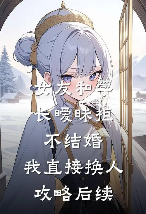 女友和学长暧昧拒不结婚，我直接换人攻略后续