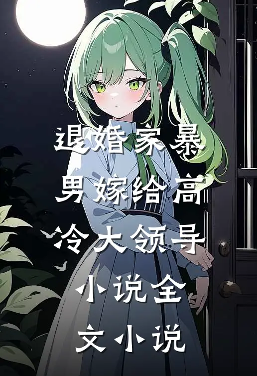 退婚家暴男嫁给高冷大领导小说全文小说