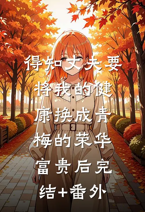 得知丈夫要将我的健康换成青梅的荣华富贵后完结+番外