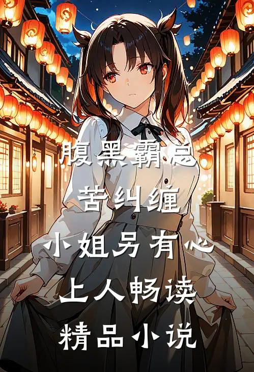 腹黑霸总苦纠缠，小姐另有心上人畅读精品小说