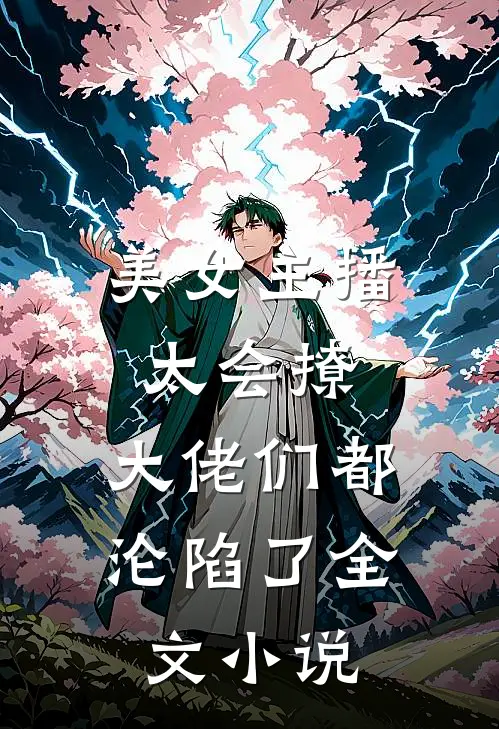 美女主播太会撩，大佬们都沦陷了全文小说