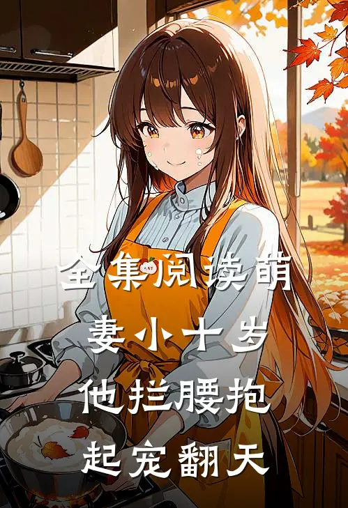全集阅读萌妻小十岁,他拦腰抱起宠翻天
