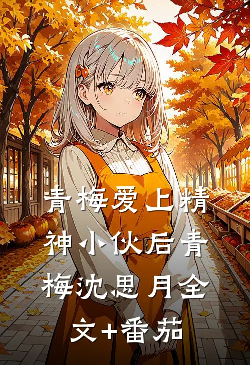 青梅爱上精神小伙后青梅沈思月全文+番茄