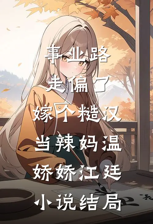 事业路走偏了，嫁个糙汉当辣妈温娇娇江廷小说结局