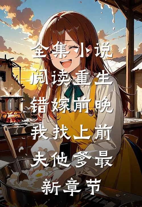 全集小说阅读重生错嫁前晚,我找上前夫他爹最新章节