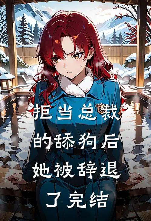 拒当总裁的舔狗后,她被辞退了完结