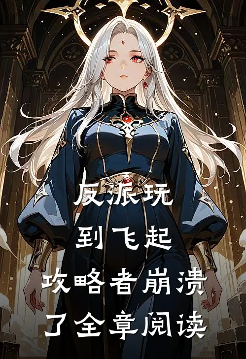 反派玩到飞起,攻略者崩溃了全章阅读免费