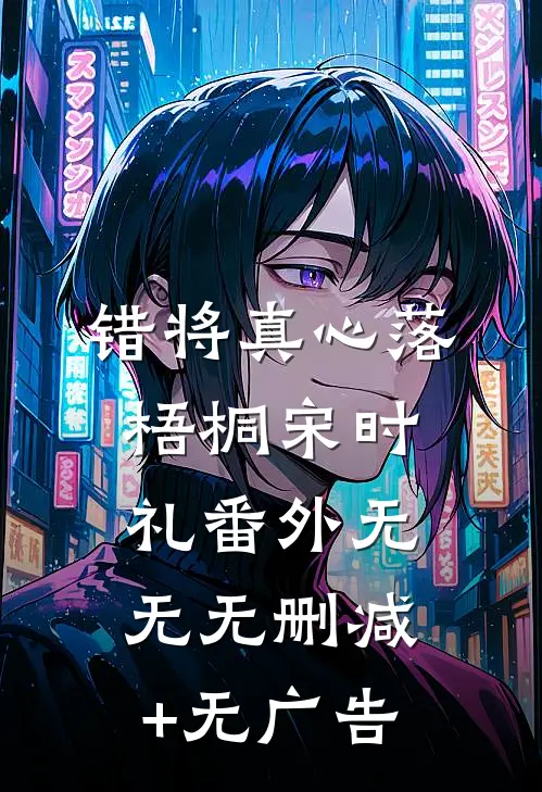 错将真心落梧桐宋时礼 番外无无无删减+无广告