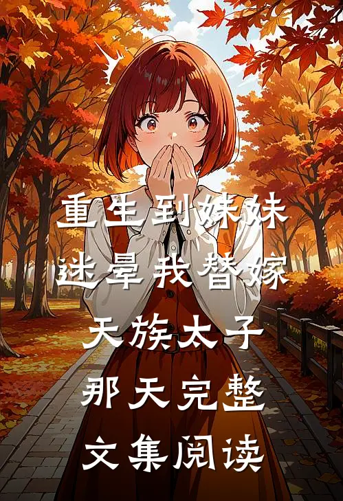 重生到妹妹迷晕我替嫁天族太子那天完整文集阅读