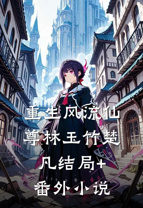 重生风流仙尊林玉竹楚凡结局+番外小说