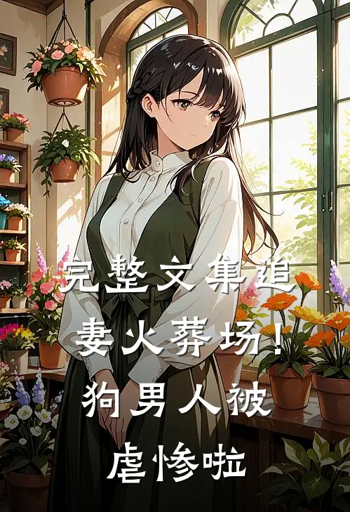 完整文集追妻火葬场！狗男人被虐惨啦