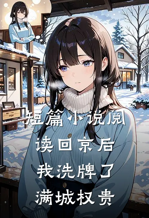 短篇小说阅读回京后，我洗牌了满城权贵