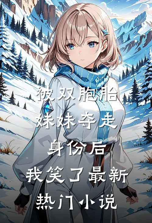 被双胞胎妹妹夺走身份后，我笑了最新热门小说