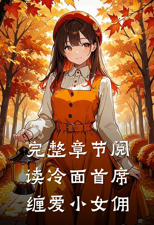 完整章节阅读冷面首席缠爱小女佣