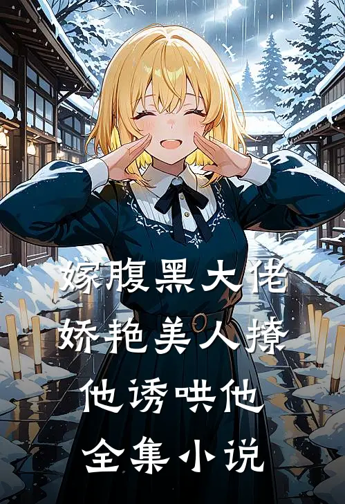 嫁腹黑大佬,娇艳美人撩他诱哄他全集免费阅读
