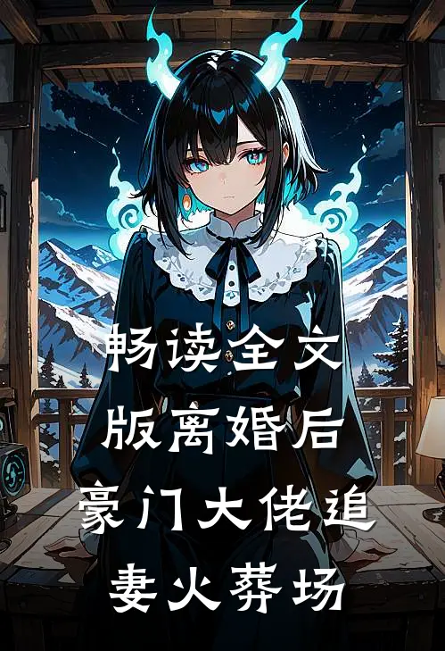 畅读全文版离婚后，豪门大佬追妻火葬场