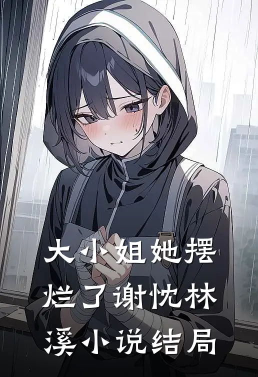 大小姐她摆烂了谢忱林溪小说结局