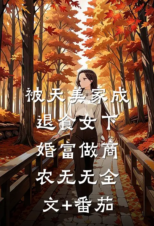 ，被天美家成退食女下婚富做商农无无全文+番茄