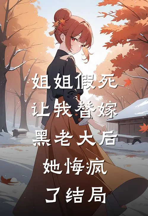 姐姐假死让我替嫁黑老大后,她悔疯了结局是啥