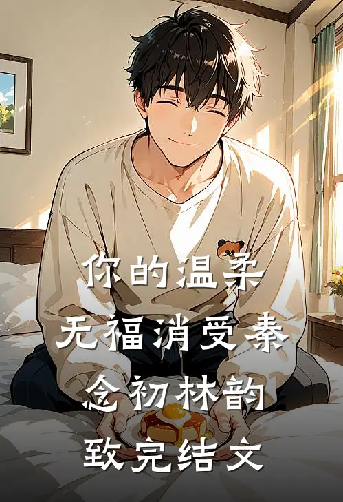 你的温柔，无福消受秦念初林韵致完结文
