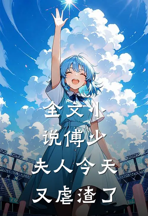 全文傅少,夫人今天又虐渣了吗