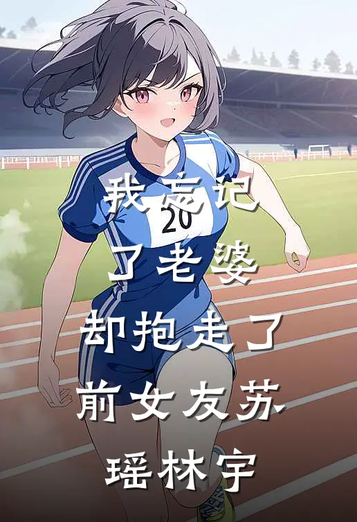 我忘记了老婆,却抱走了前女友苏瑶林宇