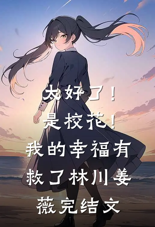 太好了!是校花!我的幸福有救了林川姜薇完结文章