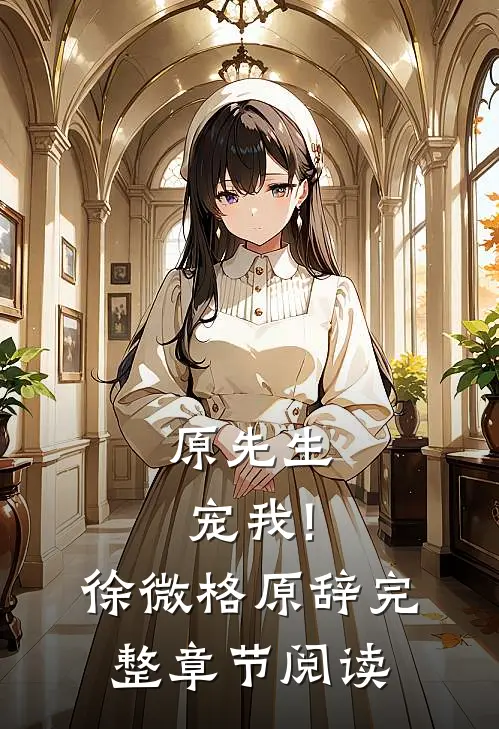 原先生,宠我!徐微格原辞完整章节阅读
