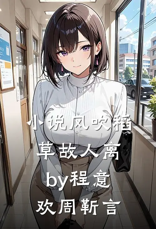 小说风吹稻草故人离by程意欢周靳言
