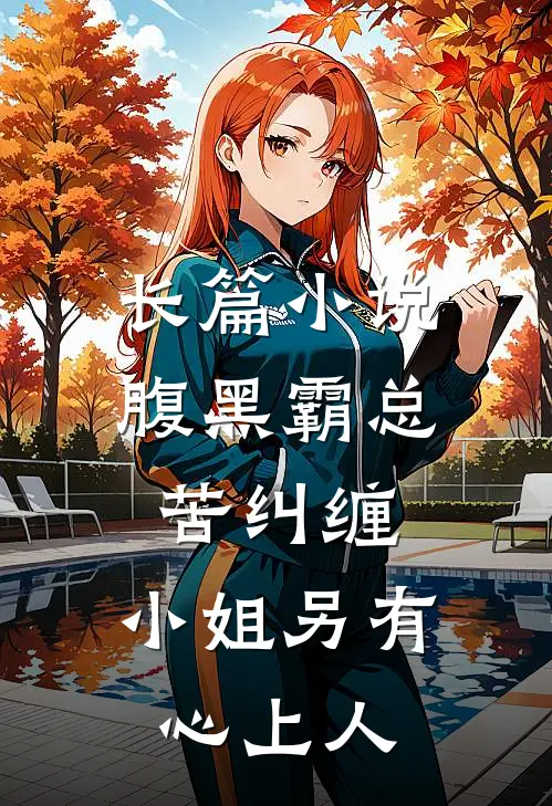 长篇小说腹黑霸总苦纠缠，小姐另有心上人