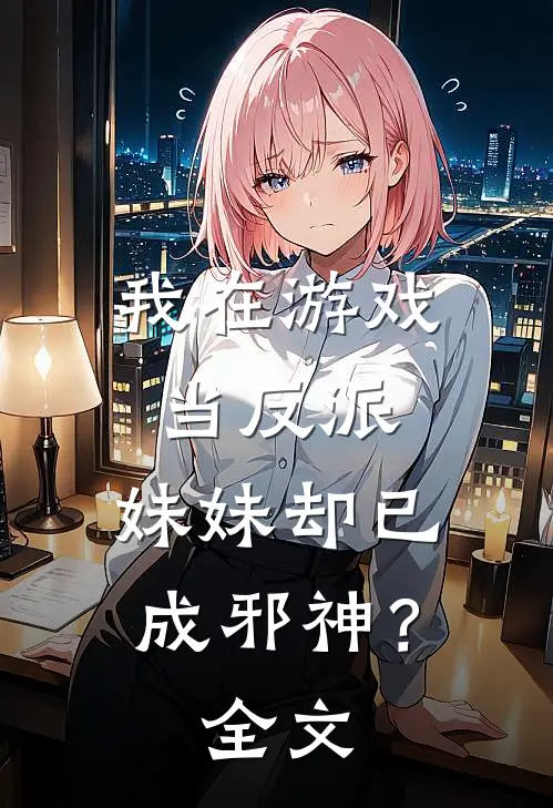 我在游戏当反派,妹妹却已成邪神?全文免费