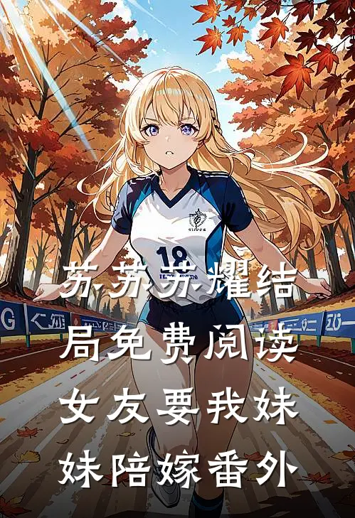苏苏苏耀结局免费阅读女友要我妹妹陪嫁番外