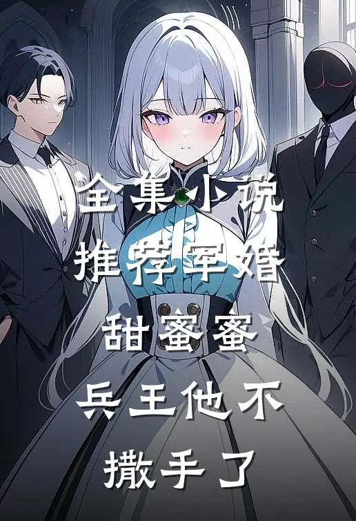 全集小说推荐军婚甜蜜蜜，兵王他不撒手了