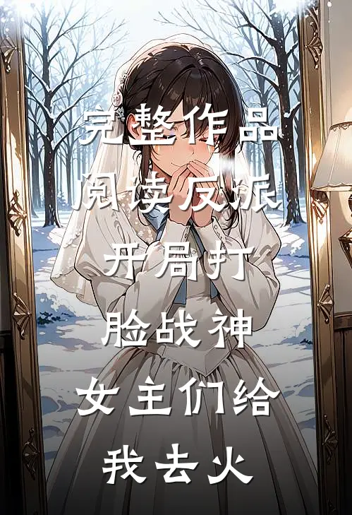 完整作品阅读反派：开局打脸战神，女主们给我去火