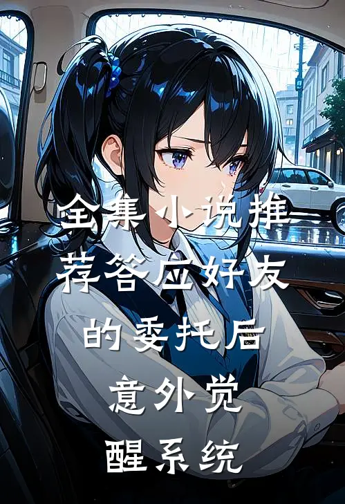 全集小说推荐答应好友的委托后，意外觉醒系统