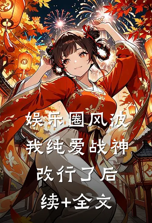 娱乐圈风波：我纯爱战神改行了后续+全文