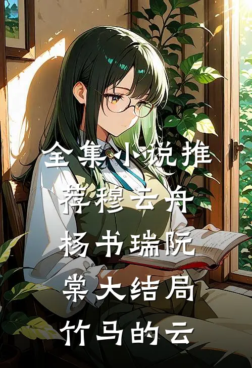 全集小说推荐穆云舟杨书瑞阮棠大结局竹马的云