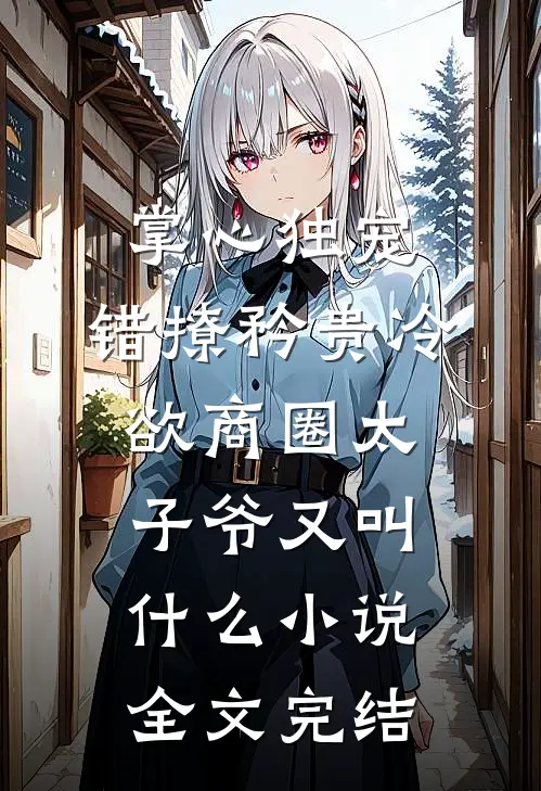 掌心独宠:错撩矜贵冷欲商圈太子爷又叫什么小说全文完结