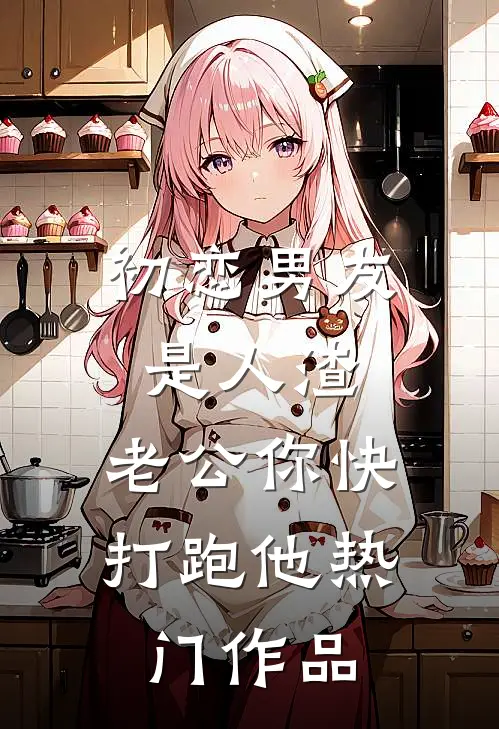 初恋男友是人渣，老公你快打跑他热门作品