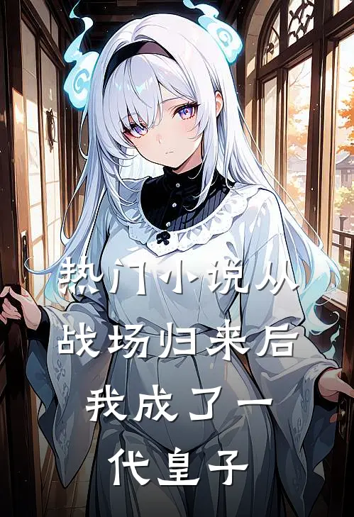 热门从战场归来后,我成了一代皇子