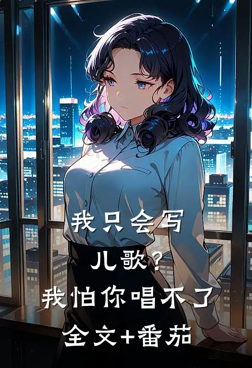 我只会写儿歌？我怕你唱不了全文+番茄