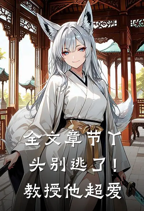 全文章节丫头别逃了!教授他超爱我