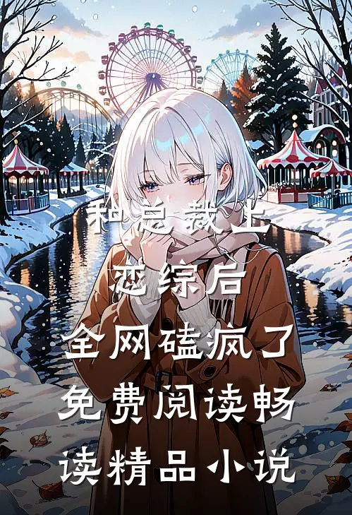 和总裁上恋综后,全网磕疯了免费阅读畅读精品小说