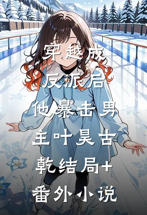 穿越成反派后，他暴击男主叶昊古乾结局+番外小说