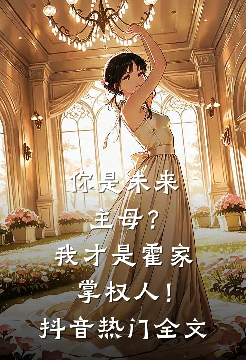你是未来主母?我才是霍家掌权人!抖音热门全文